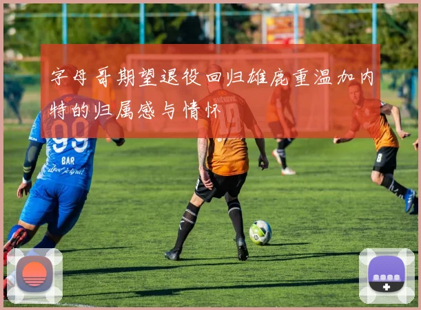 字母哥期望退役回归雄鹿重温加内特的归属感与情怀