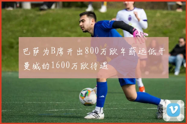 巴萨为B席开出800万欧年薪远低于曼城的1600万欧待遇