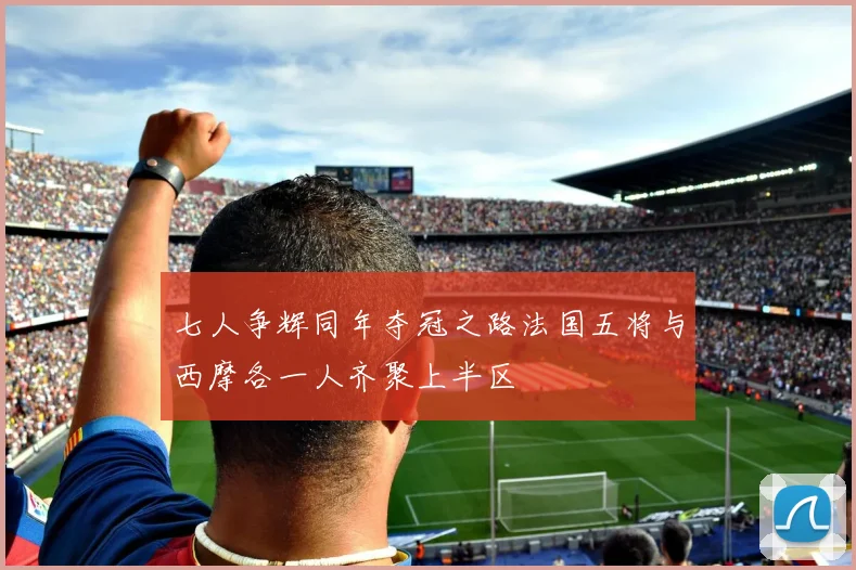 七人争辉同年夺冠之路法国五将与西摩各一人齐聚上半区