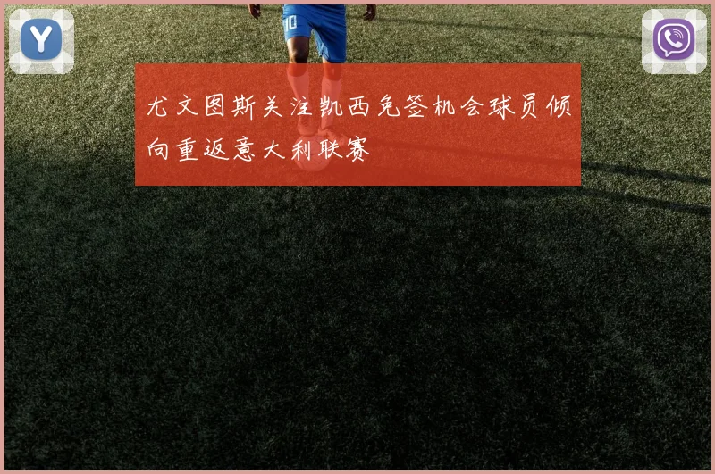 尤文图斯关注凯西免签机会球员倾向重返意大利联赛