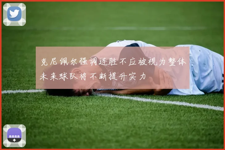 克尼佩尔强调连胜不应被视为整体未来球队将不断提升实力
